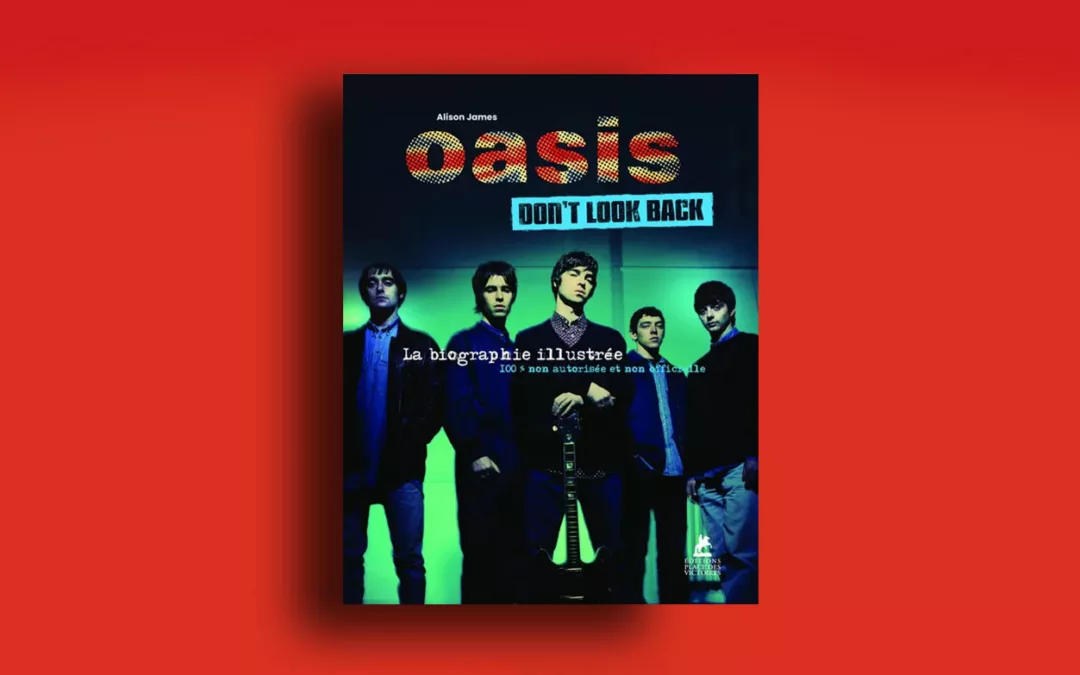 Oasis « Don&rsquo;t Look Back » La Biographie illustrée