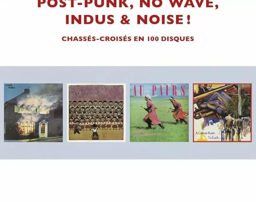 Post-Punk, No Wave, Indus et Noise ! Chassés-croisés en 100 disques (nouvelle édition)
